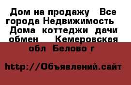 Дом на продажу - Все города Недвижимость » Дома, коттеджи, дачи обмен   . Кемеровская обл.,Белово г.